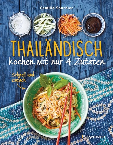 Thailändisch kochen mit nur 4 Zutaten - Schnell und einfach: Originalrezepte aus einer der besten asiatischen Küche
