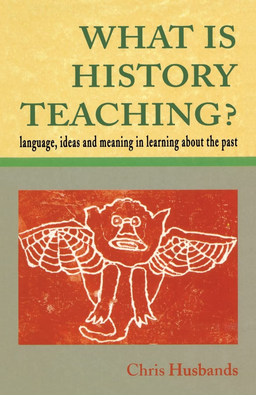 What Is History Teaching?: Language, Ideas and Meaning in Learning about the Past
