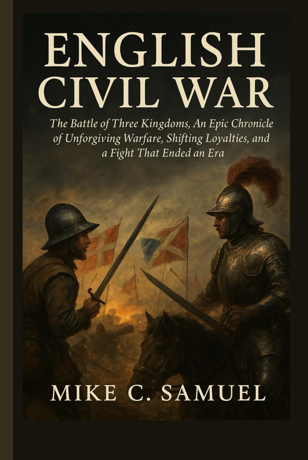 English Civil War: The Battle of Three Kingdoms, An Epic Chronicle of Unforgiving Warfare, Shifting Loyalties, and a Fight That Ended an Era