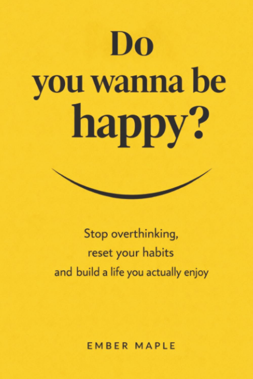 Do You Wanna Be Happy?: Stop Overthinking, Reset Your Habits, And Build A Life You Actually Enjoy
