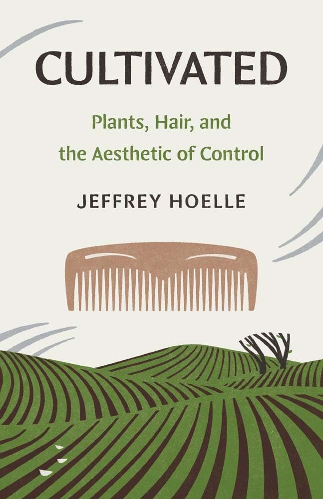 Cultivated: Plants, Hair, and the Aesthetic of Control (Yale Agrarian Studies Series)