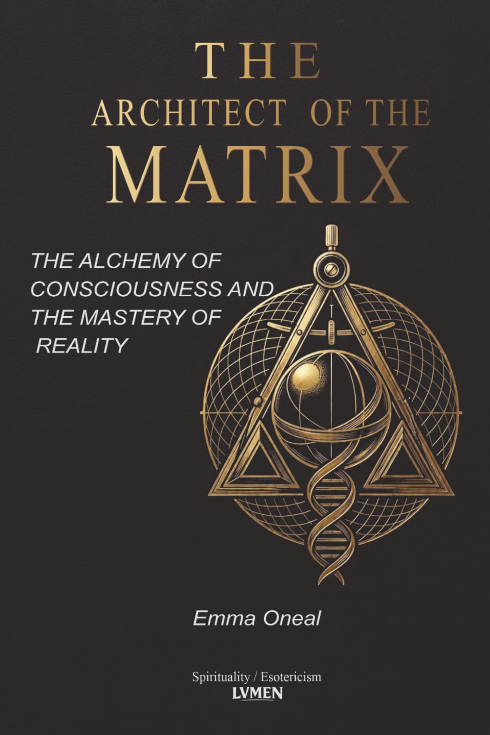 The Architect of the Matrix: The Alchemy of Consciousness and the Mastery of Reality