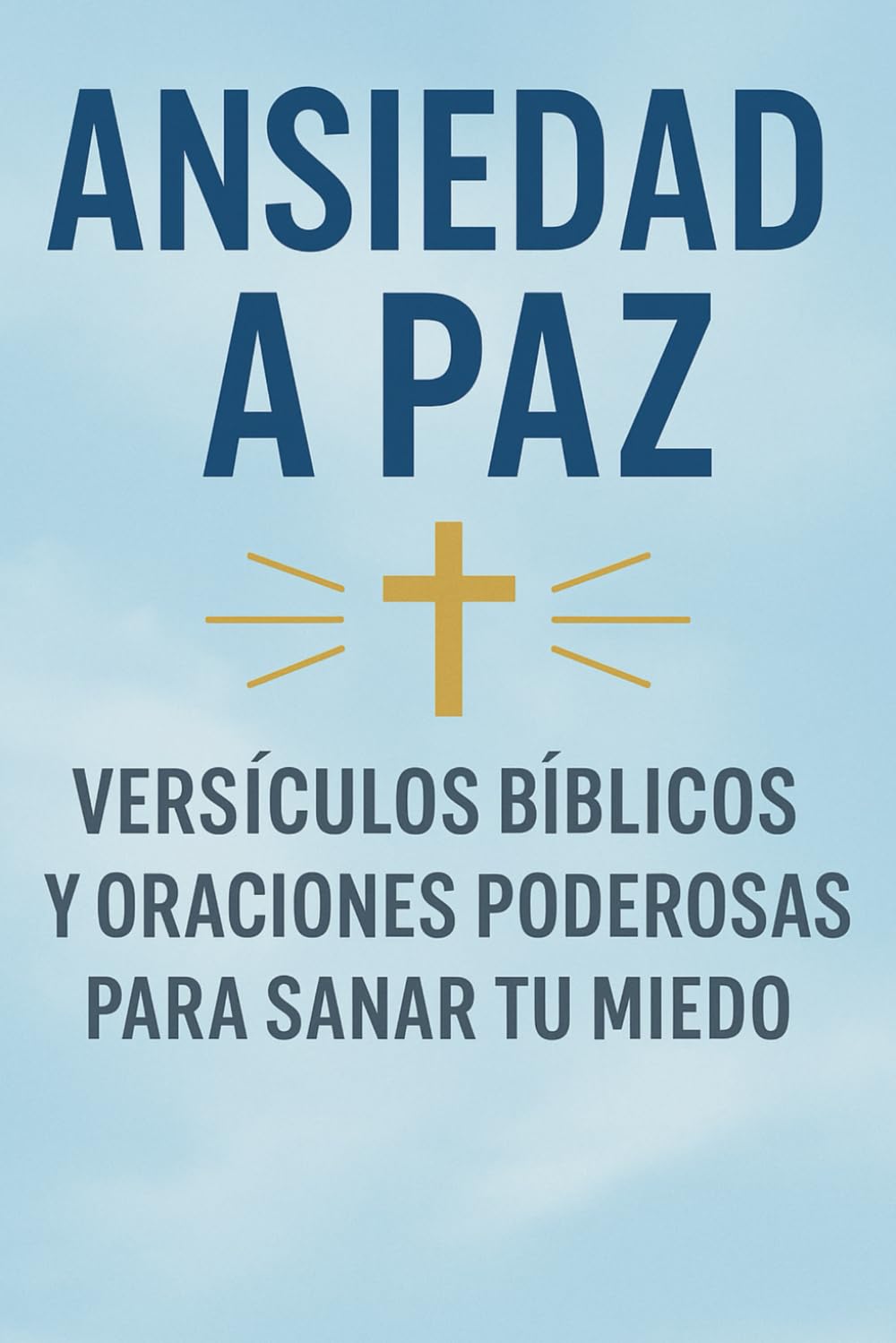 Ansiedad a Paz: Versículos Bíblicos y Oraciones Poderosas para Sanar tu Miedo: Encuentra Calma y Fortaleza Espiritual con Palabras de Fe, Consuelo ...