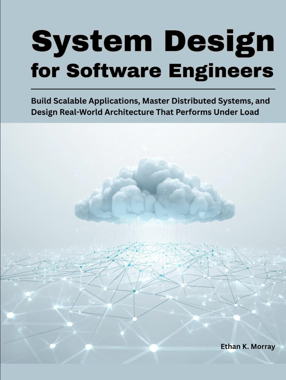 System Design for Software Engineers: Build Scalable Applications, Master Distributed Systems, and Design Real-World Architecture That Performs Under Load (Modern Systems Architecture Series)