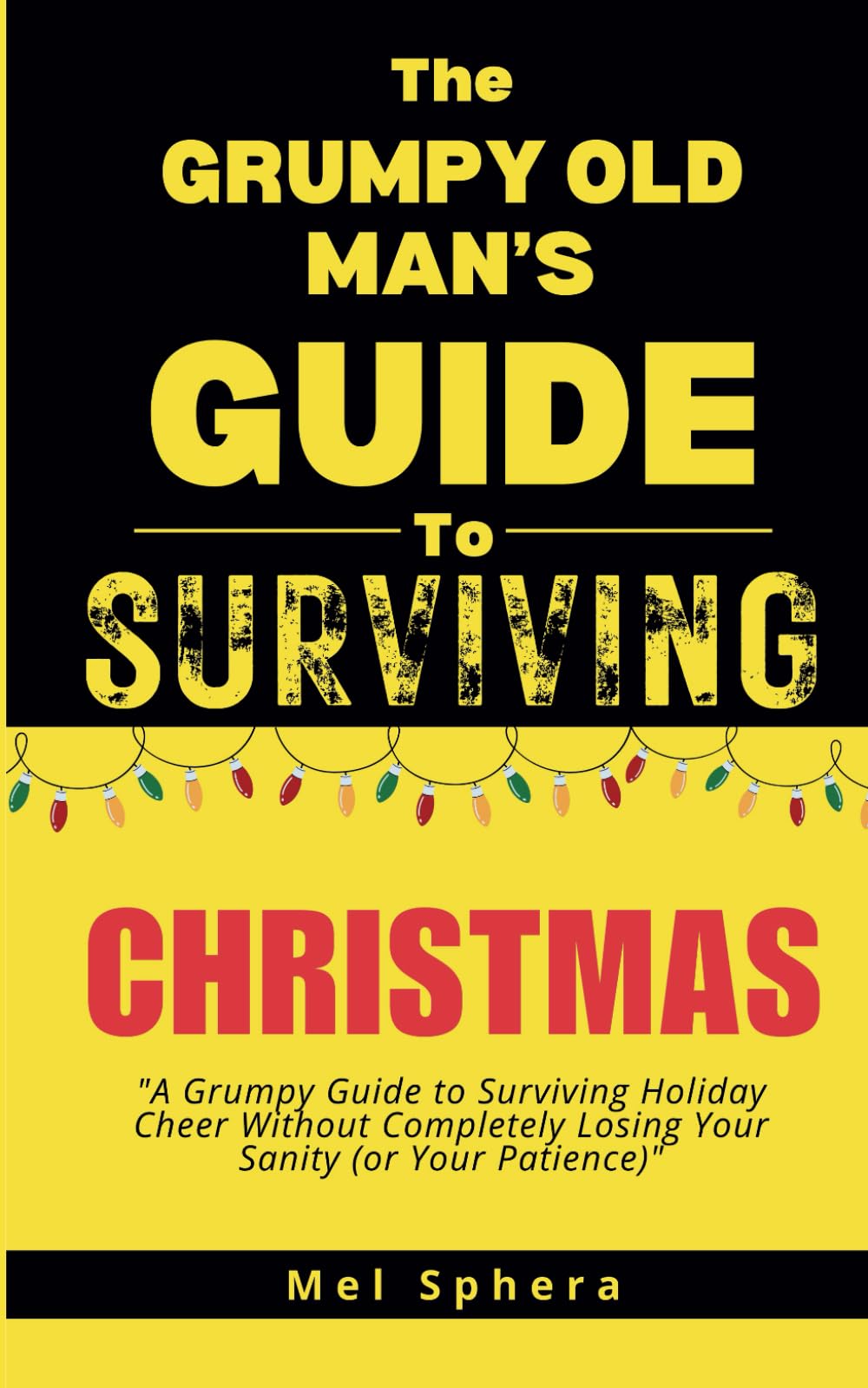 The Grumpy Old Man's Guide to Surviving Christmas: "A Grumpy Guide to Surviving Holiday Cheer Without Completely Losing Your Sanity (Or Your Patience)