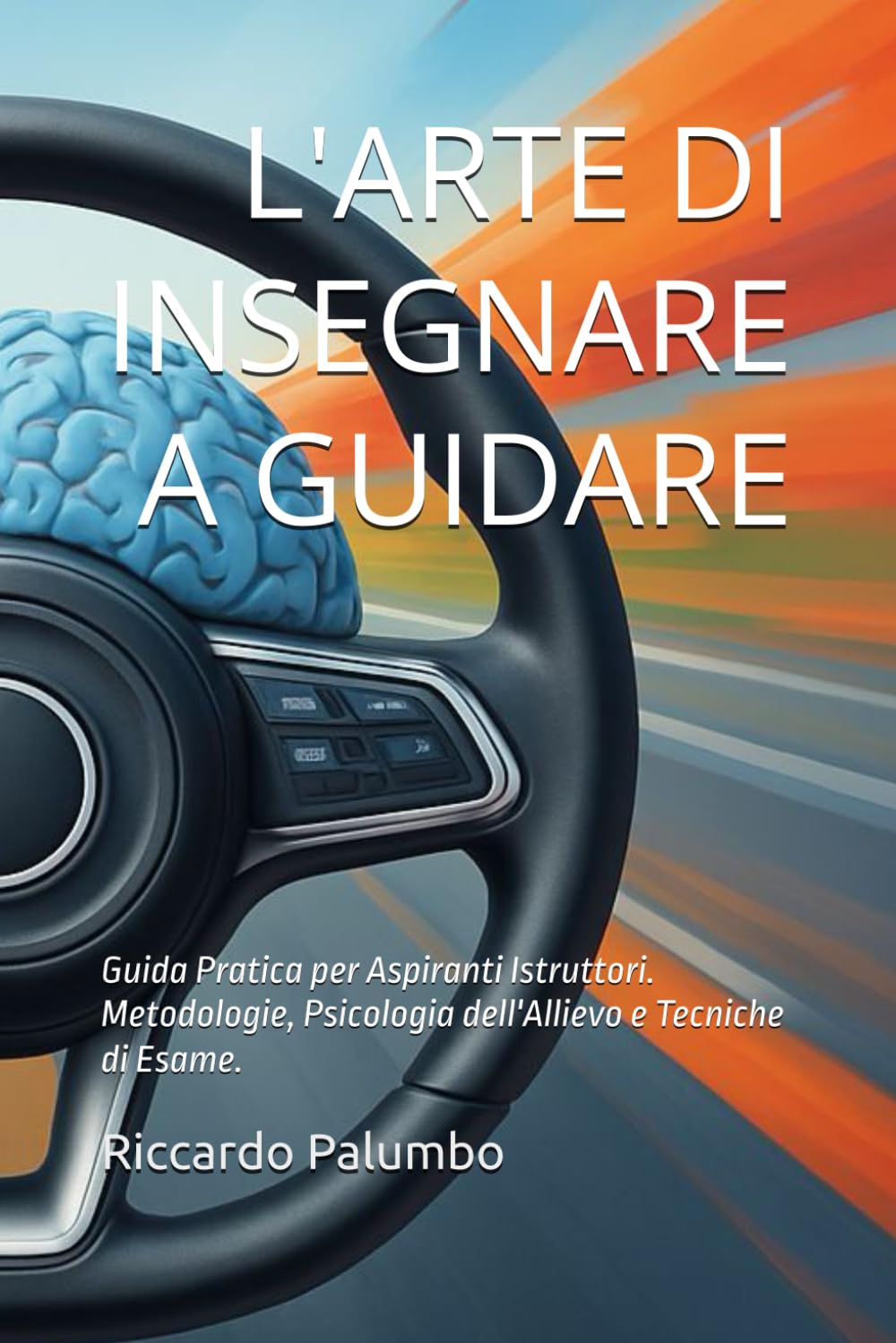 L'ARTE DI INSEGNARE A GUIDARE: Guida Pratica per Aspiranti Istruttori. Metodologie, Psicologia dell'Allievo e Tecniche di Esame.