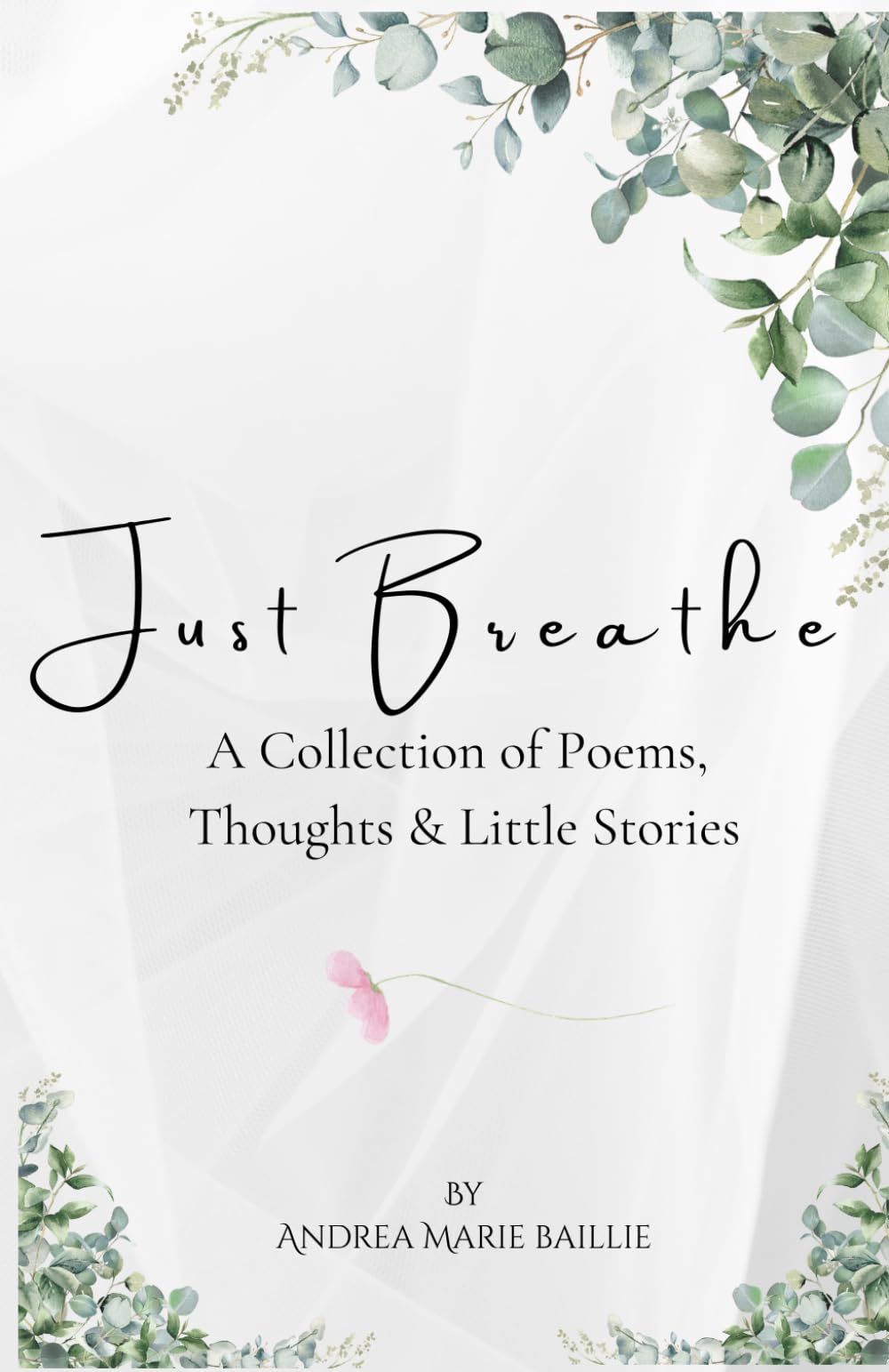Just Breathe: A Collection of Poems, Thoughts, and Little Stories
