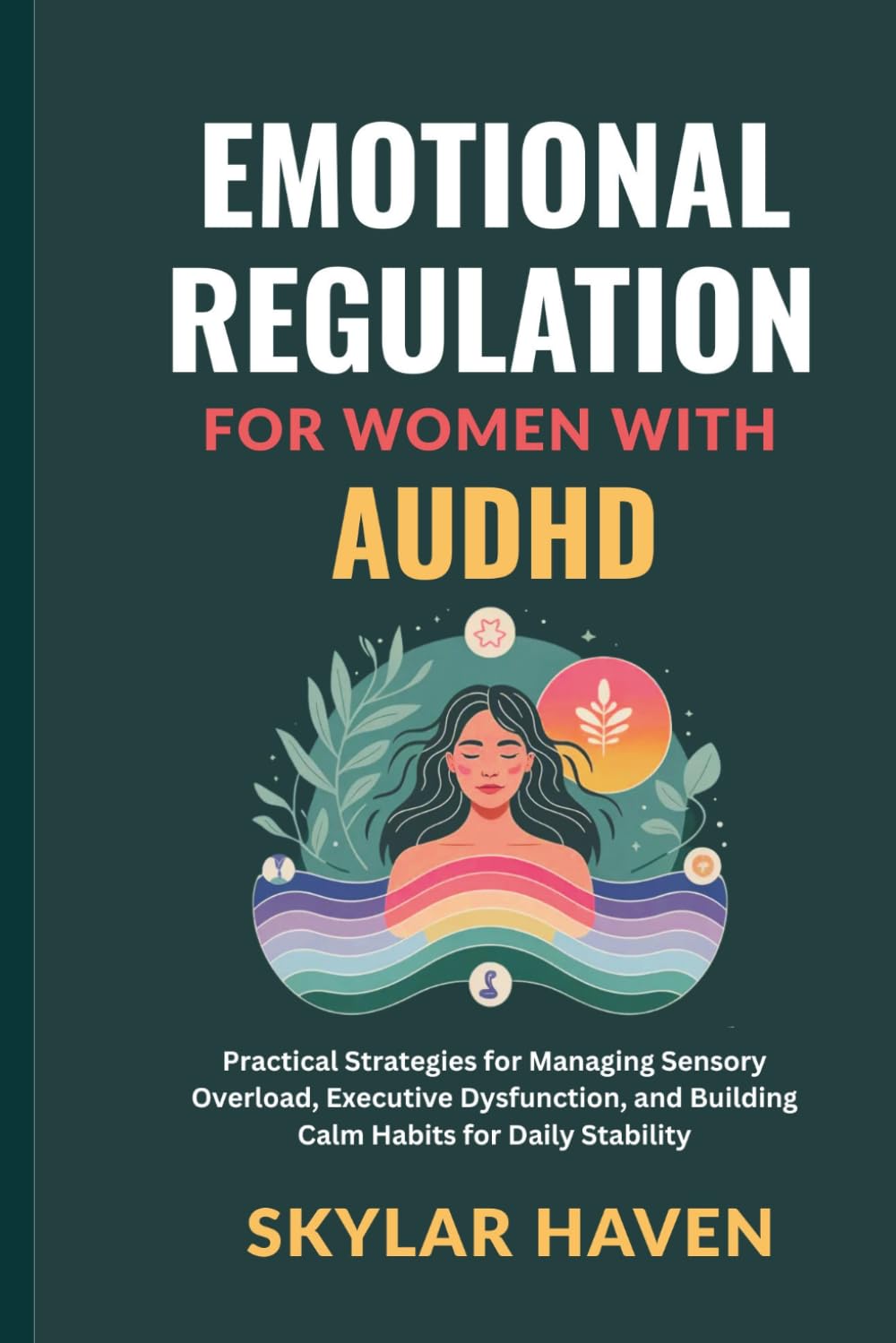 Emotional Regulation for Women with AuDHD: Practical Strategies for Managing Sensory Overload, Executive Dysfunction, and Building Calm Habits for Daily Stability
