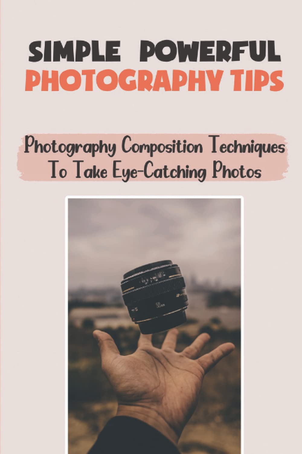 Simple & Powerful Photography Tips: Photography Composition Techniques To Take Eye-Catching Photos: Powerful Photography Tips