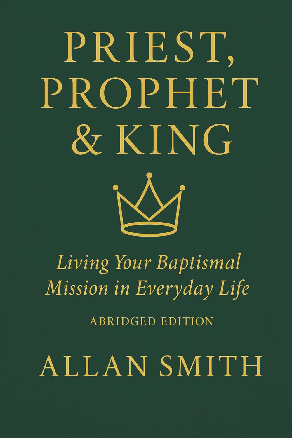 Priest, Prophet & King: Living Your Baptismal Mission in Everyday Life (Abridged Edition): 4 (BOOKS WITH A MISSION — Spiritual Formation for Today’s Catholic)