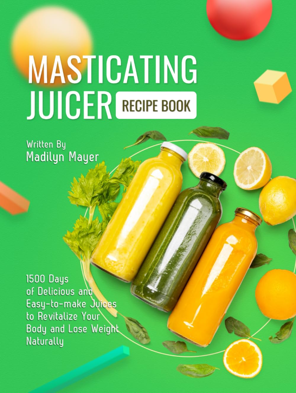 Masticating Juicer Recipe Book: 1500 Days of Delicious and Easy-to-make Juices to Revitalize Your Body and Lose Weight Naturally