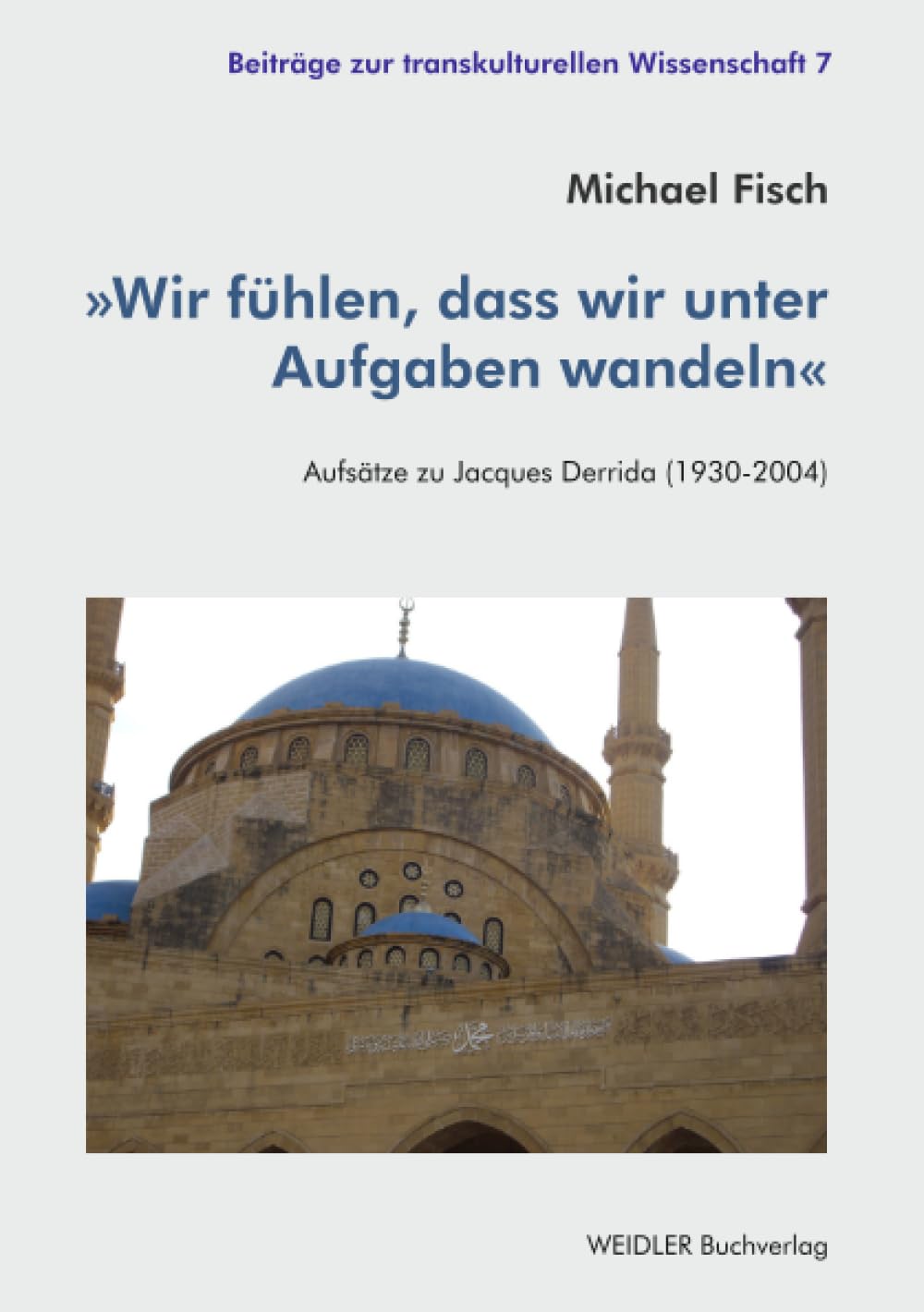 »Wir fühlen, dass wir unter Aufgaben wandeln«: Aufsätze zu Jacques Derrida (1930-2004) (Beiträge zur transkulturellen Wissenschaft)