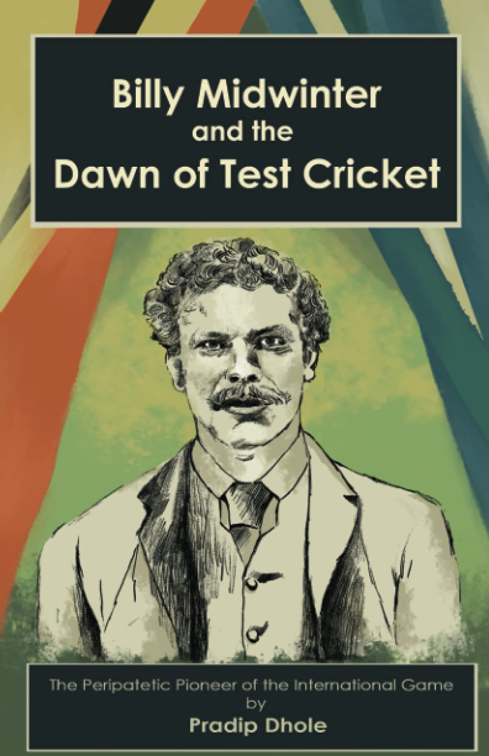 Billy Midwinter and the Dawn of Test Cricket: The Peripatetic Pioneer of the International Game