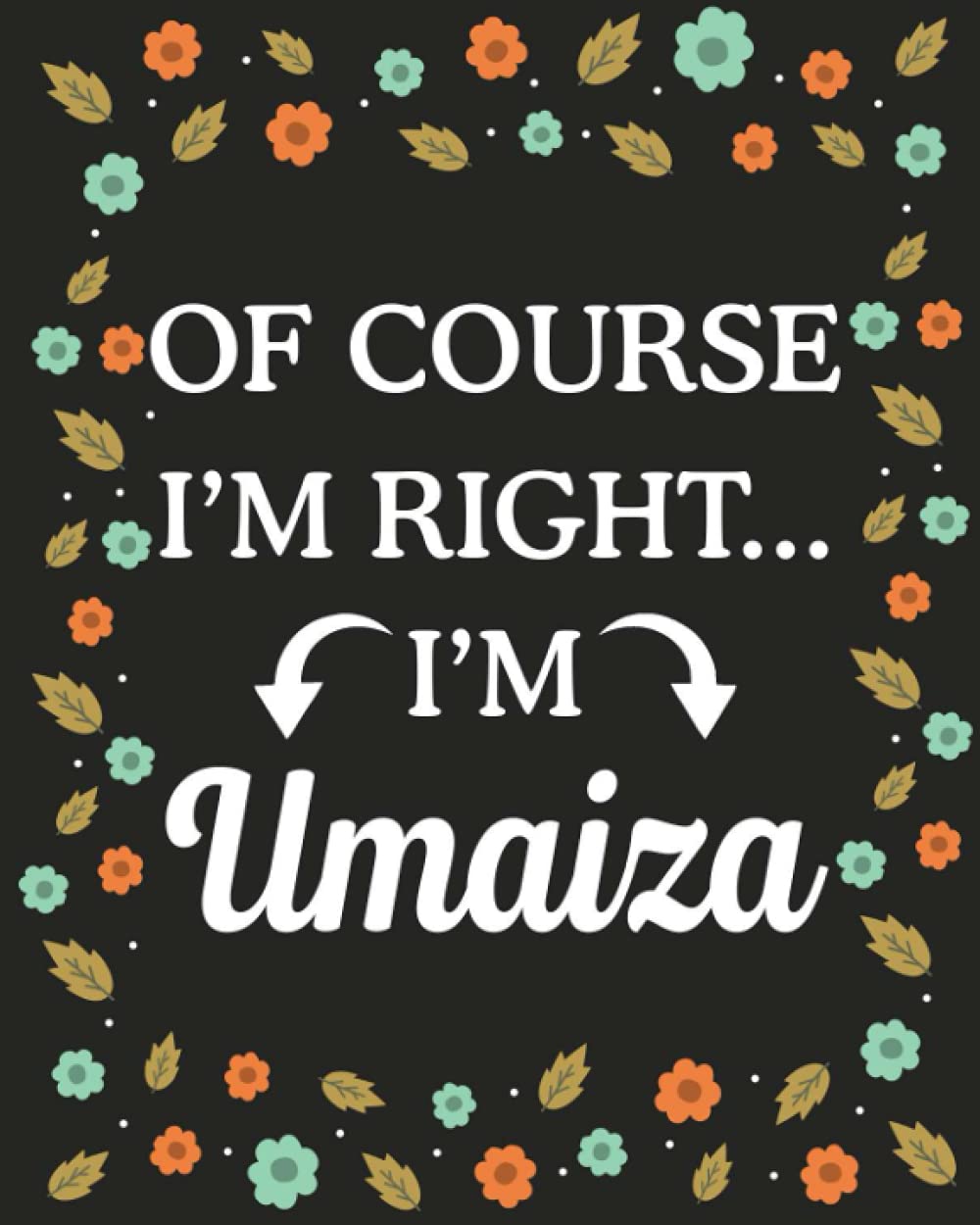 Of Course I'M Right... I'm Umaiza: lined notebook, customized journal with Name Umaiza, Gift Idea for Umaiza, 120 Pages