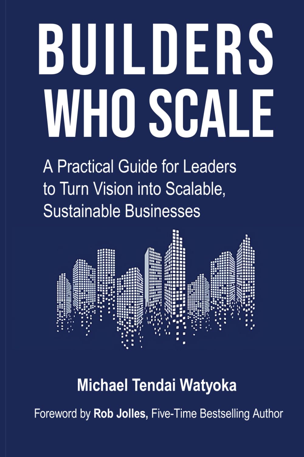 Builders Who Scale: A Practical Guide for Leaders to Turn Vision into Scalable, Sustainable Businesses