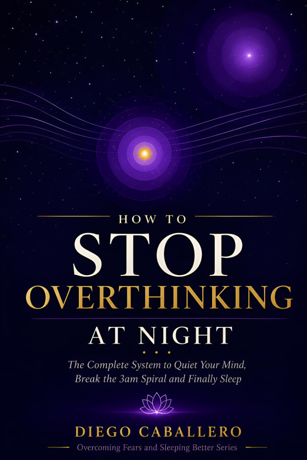 How to Stop Overthinking at Night: The Complete System to Quiet Your Mind, Break the 3am Spiral and Finally Sleep — With CBT Techniques, Breathing ... (Overcoming Fears and Sleeping Better)