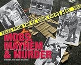 Mobs, Mayhem & Murder: Tales from the St. Louis Police Beat