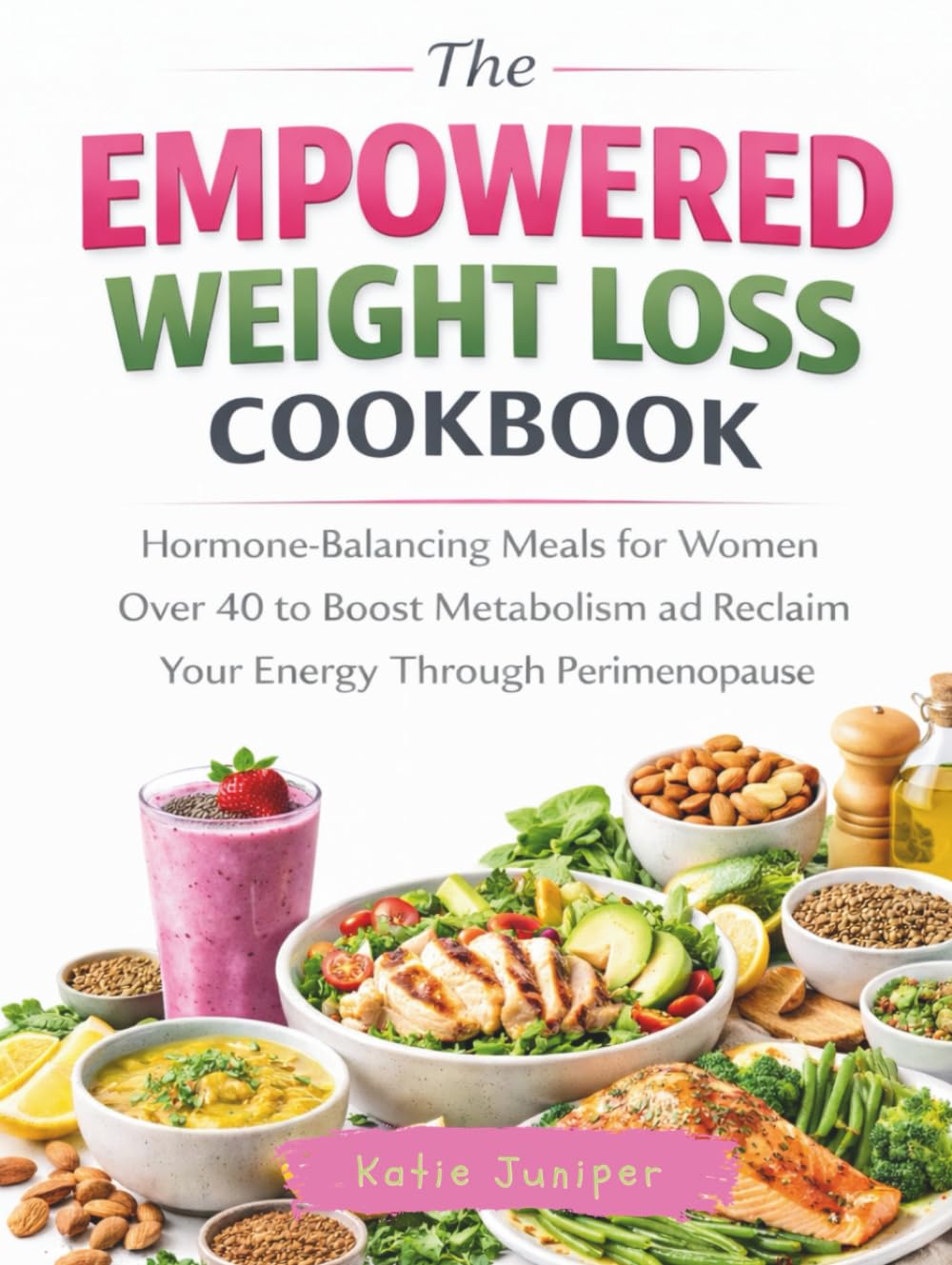 The Empowered Weight Loss Cookbook: Hormone-Balancing Meals for Women Over 40 to Boost Metabolism and Reclaim Your Energy Through Perimenopause.