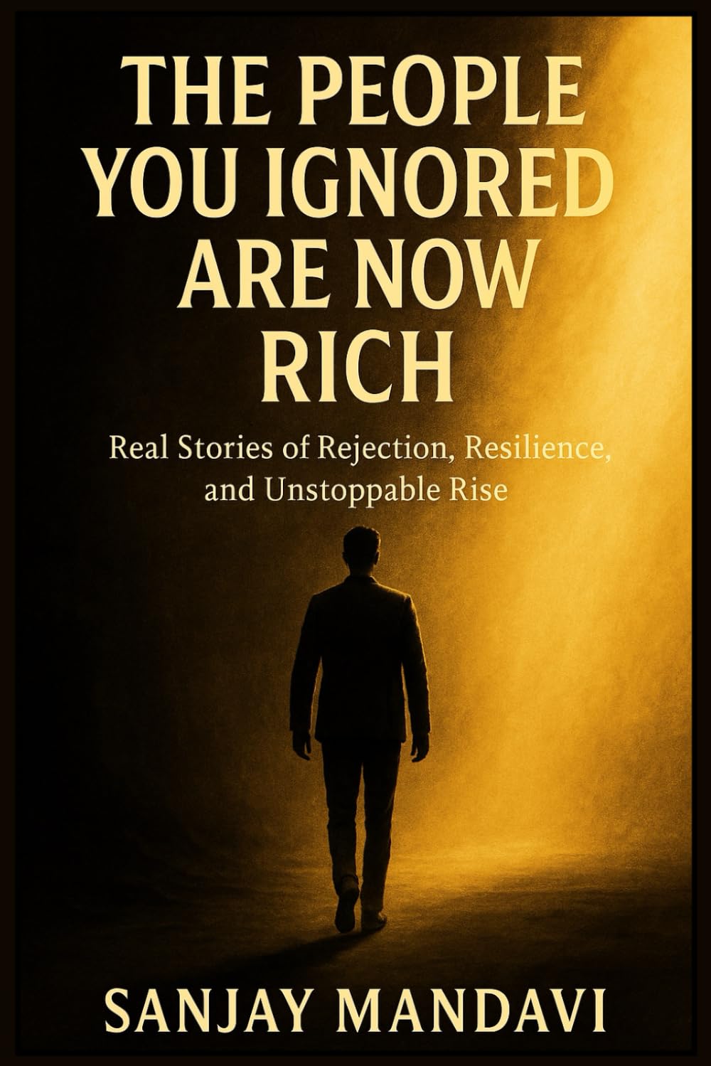 The People You Ignored Are Now Rich: Real Stories of Rejection, Resilience, and Unstoppable Rise (Self Help Books By Sanjay Mandavi)