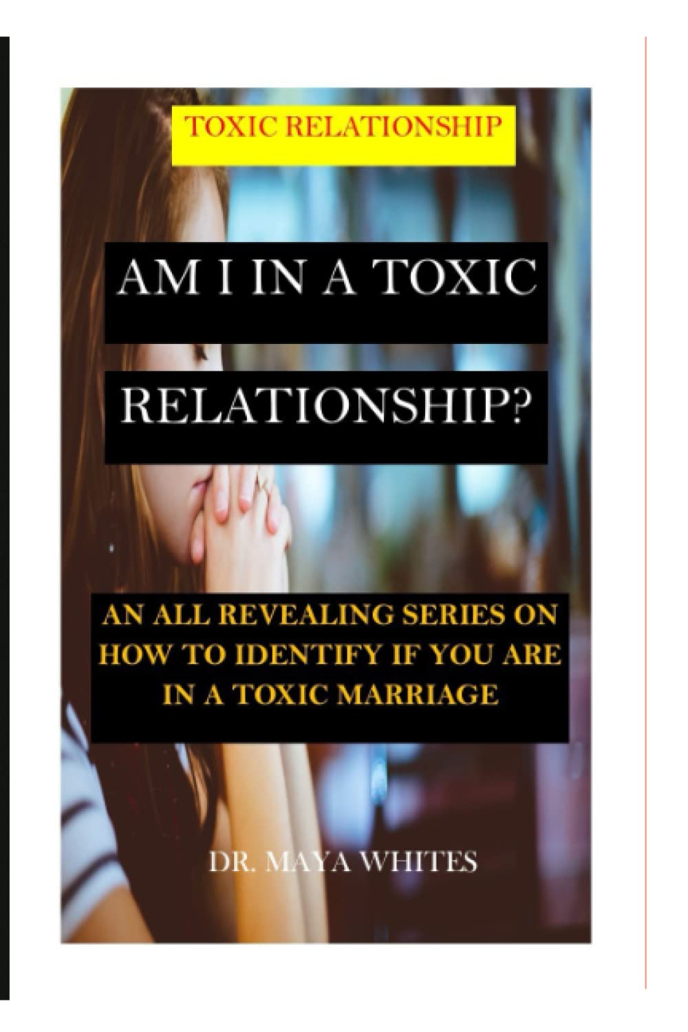 AM I IN A TOXIC RELATIONSHIP?: AN ALL REVEALING SERIES ON HOW TO IDENTIFY IF YOU ARE IN A TOXIC MARRIAGE.