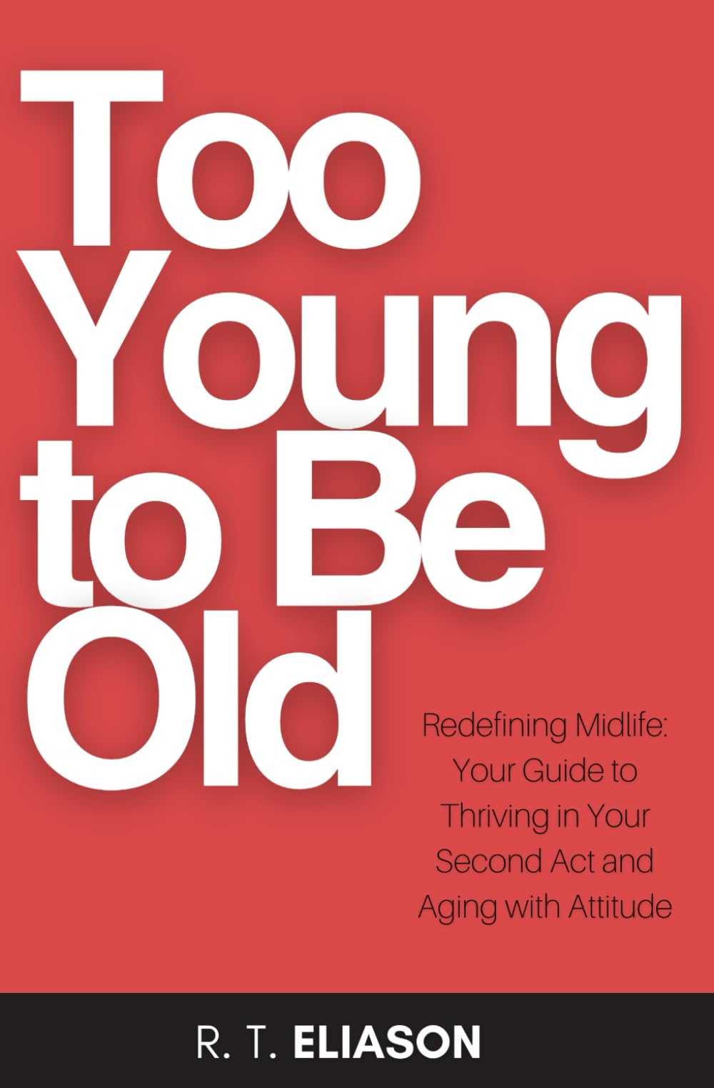 Too Young to Be Old: Redefining Midlife: Your Guide to Thriving in Your Second Act and Aging with Attitude