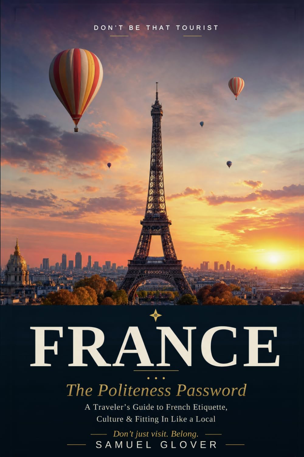 Don’t Be That Tourist: France: The Politeness Password: A Traveler’s Guide to French Etiquette, Culture & Fitting In Like a Local