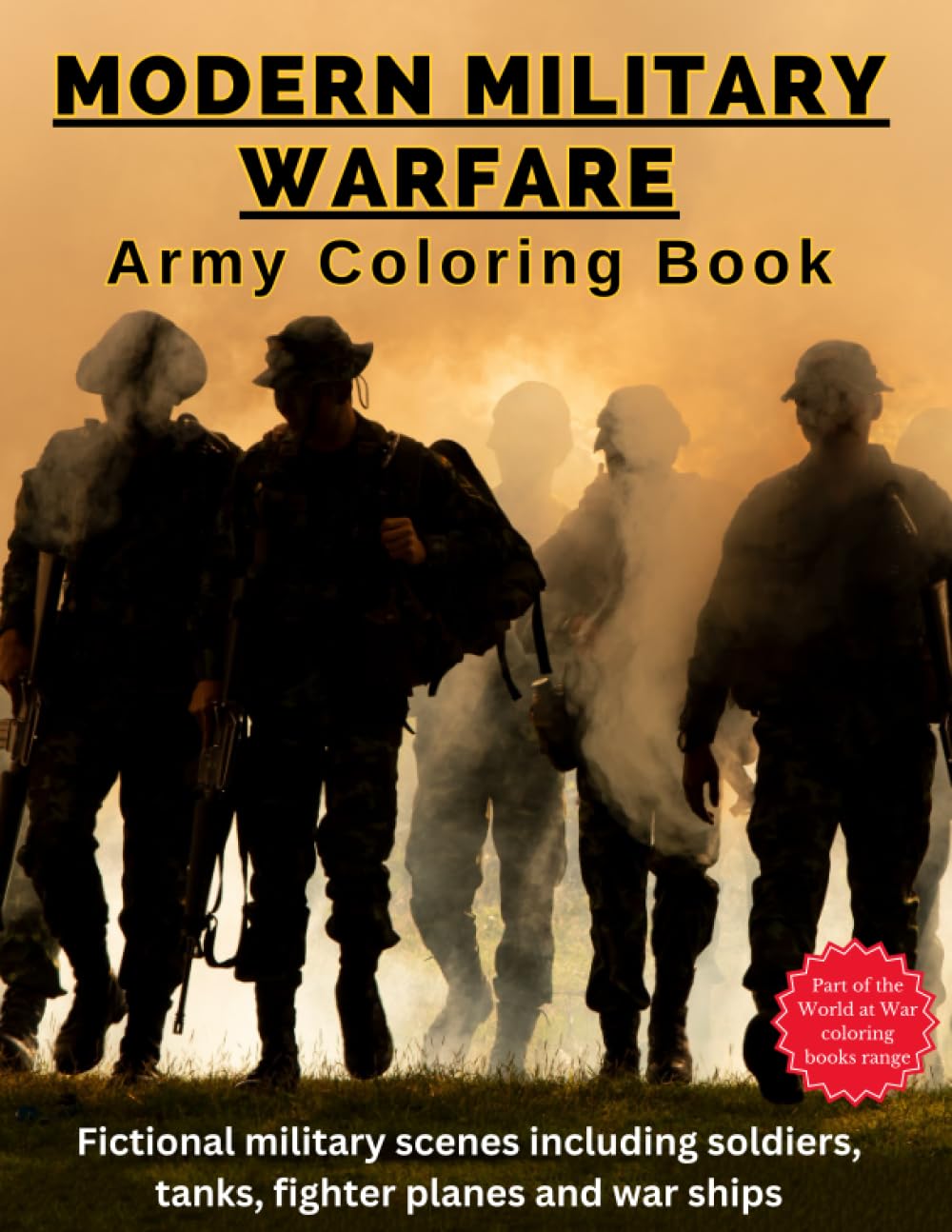 Modern Military Warfare - Coloring Book: Army scenes of soldiers, tanks, fighter planes and war ships (World at War)