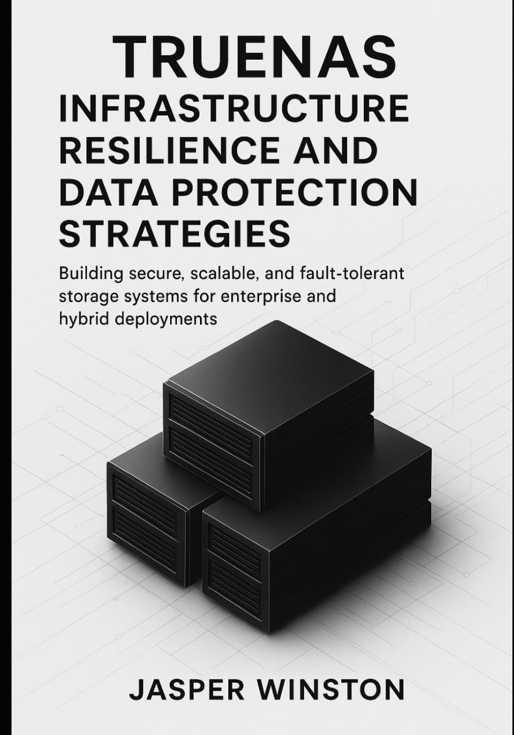 TrueNAS Infrastructure Resilience and Data Protection Strategies: Building secure, scalable, and fault-tolerant storage systems for enterprise and ... 3 (TrueNAS Infrastructure Design Series)