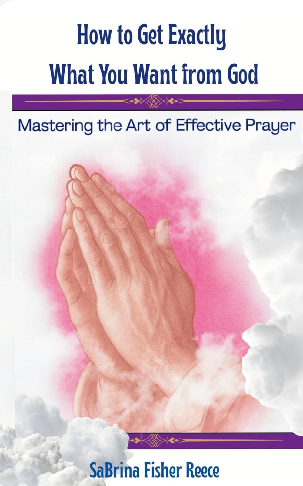 How To Get Exactly What You Want From God: Mastering The Art Of Effective Prayer