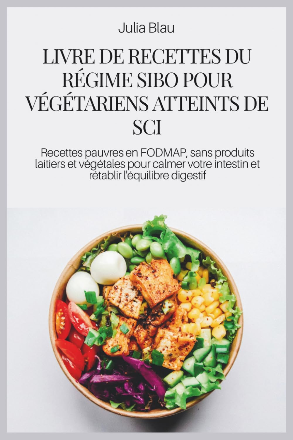 LIVRE DE RECETTES DU RÉGIME SIBO POUR VÉGÉTARIENS ATTEINTS DE SCI: Recettes pauvres en FODMAP, sans produits laitiers et végétales pour calmer votre intestin et rétablir l'équilibre digestif