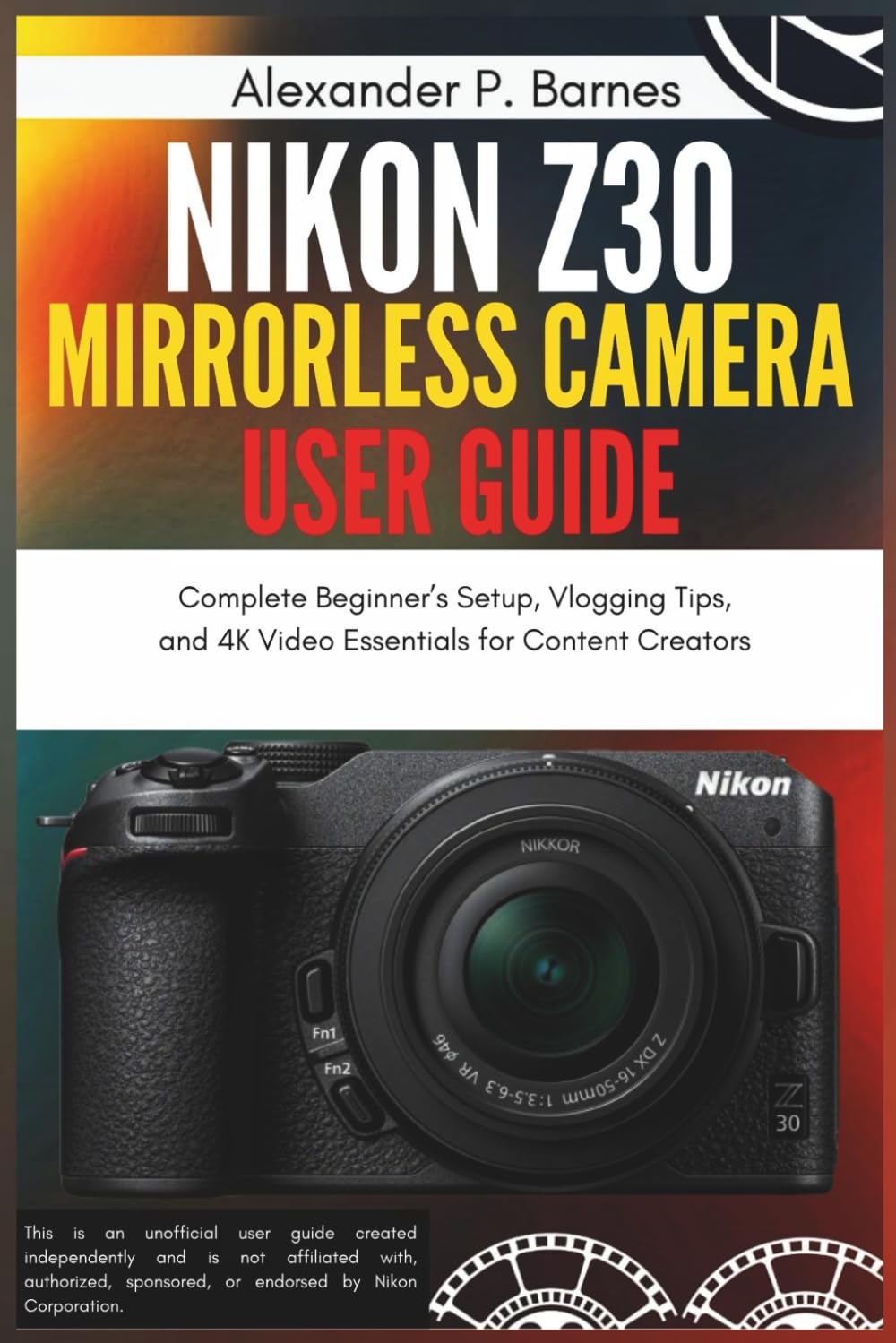 Nikon Z30 Mirrorless Camera User Guide: Complete Beginner’s Setup, Vlogging Tips, and 4K Video Essentials for Content Creators