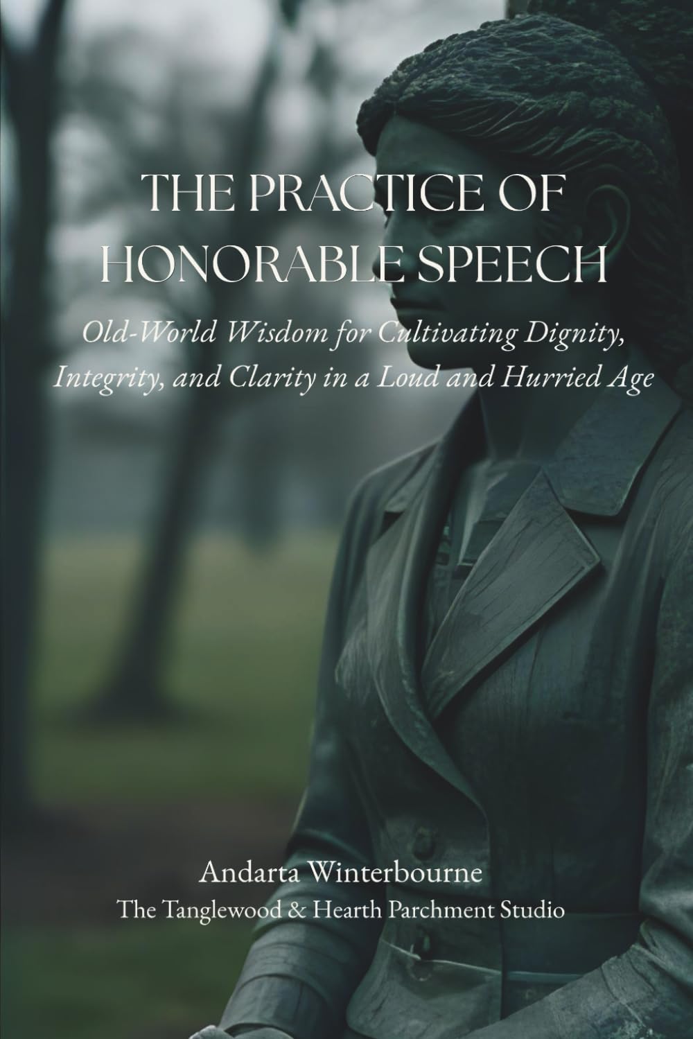 The Practice of Honorable Speech: Old-World Wisdom for Cultivating Dignity, Integrity, and Clarity in a Loud and Hurried Age (The Integrity and Inner ... on Steadiness, Dignity, and Inner Character)