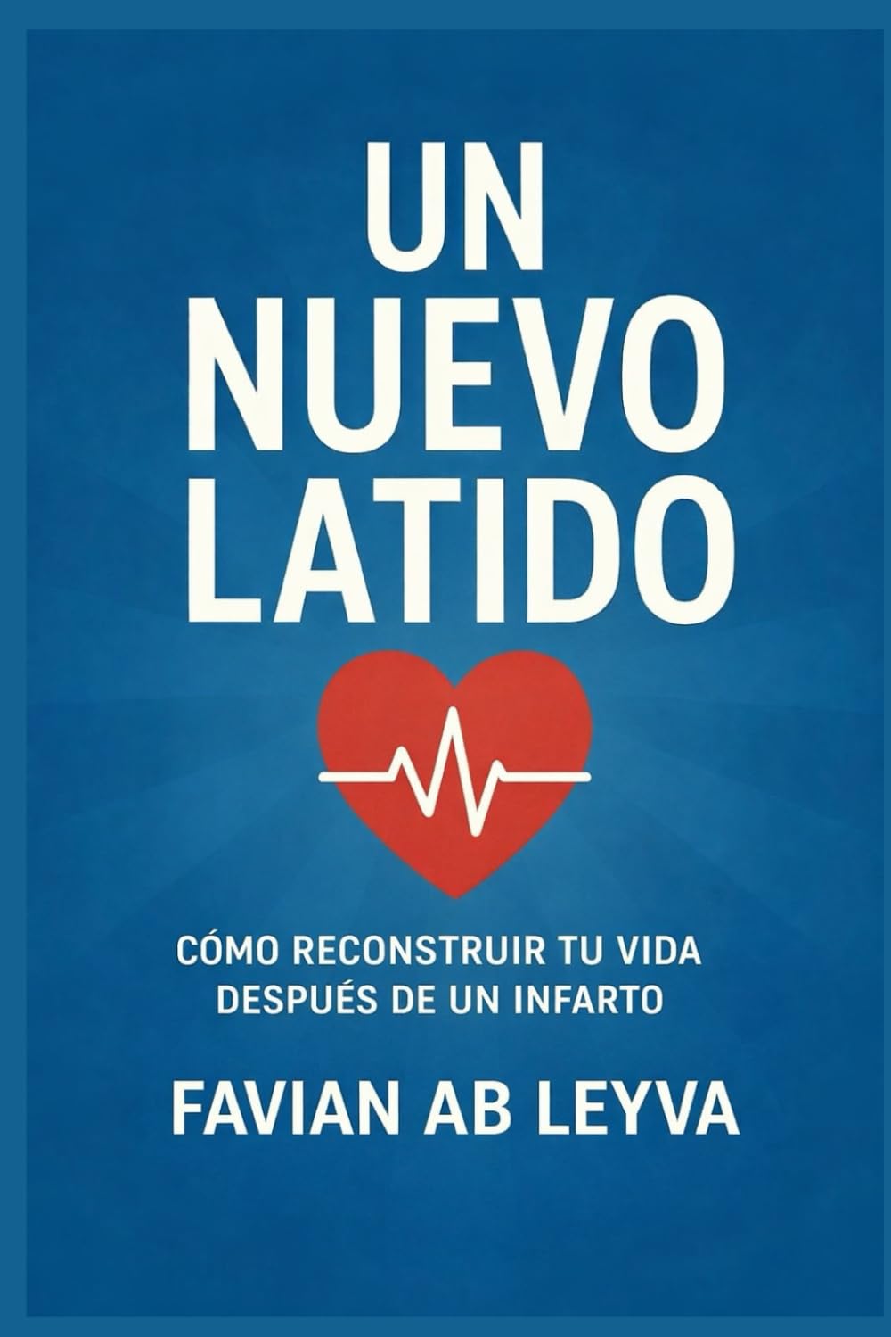Un Nuevo Latido: CÓMO RECONSTRUIR TU VIDA DESPUÉS DE UN INFARTO