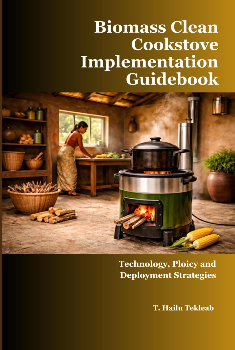 Biomass Clean Cookstove Implementation Guidebook: Technology, Policy and Deployment Strategies (Renewable Energy, Energy Efficiency, and Emission Reduction)