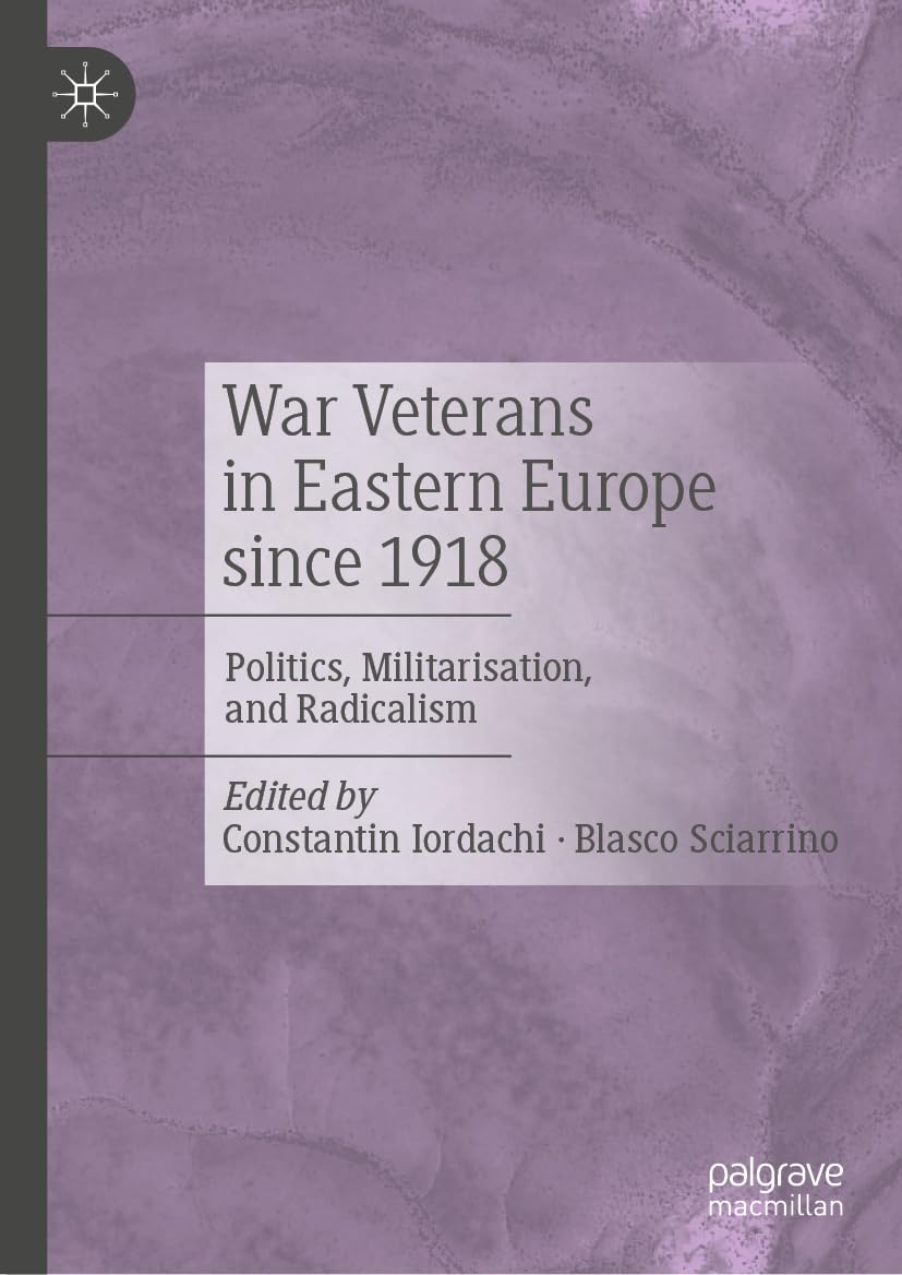War Veterans in Eastern Europe since 1918: Politics, Militarisation, and Radicalism