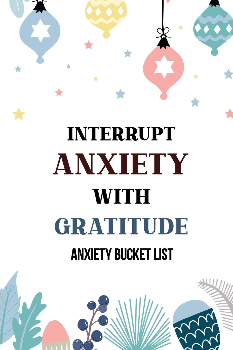 Interrupt Anxiety With Gratitude-Anxiety Bucket List: Bucket List for Anxiety and Mood Trackers With Anxiety Symptom Book, Starting and Ending Every ... for Someone With Anxiety, Mindfulness Exe