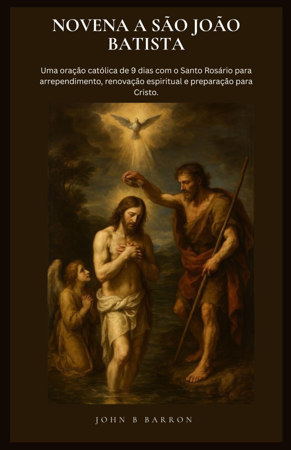 NOVENA A SÃO JOÃO BATISTA: Uma oração católica de 9 dias com o Santo Rosário para arrependimento, renovação espiritual e preparação para Cristo. (Portuguese Edition)