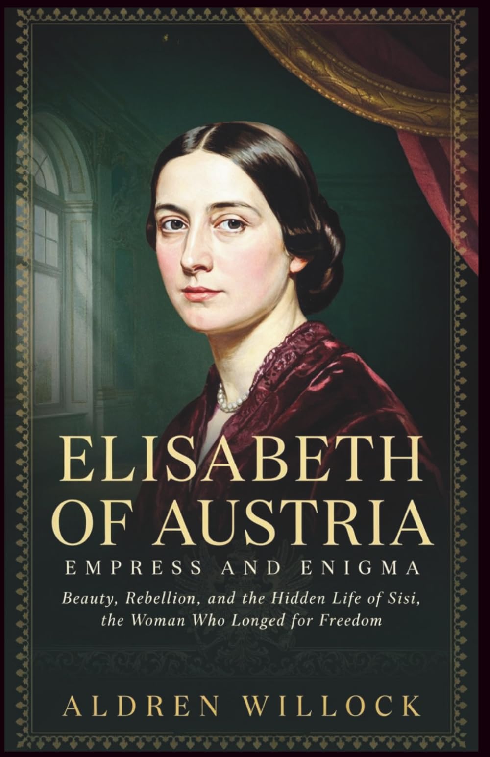 Elisabeth of Austria: Empress and Enigma: Beauty, Rebellion, and the Hidden Life of Sisi, the Woman Who Longed for Freedom