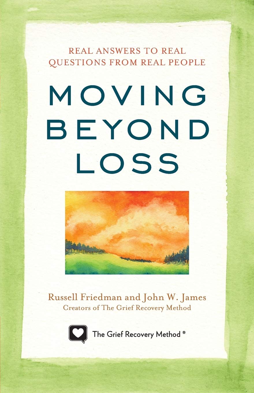 Moving Beyond Loss: Real Answers to Real Questions from Real People-Featuring the Proven Actions of The Grief Recovery Method
