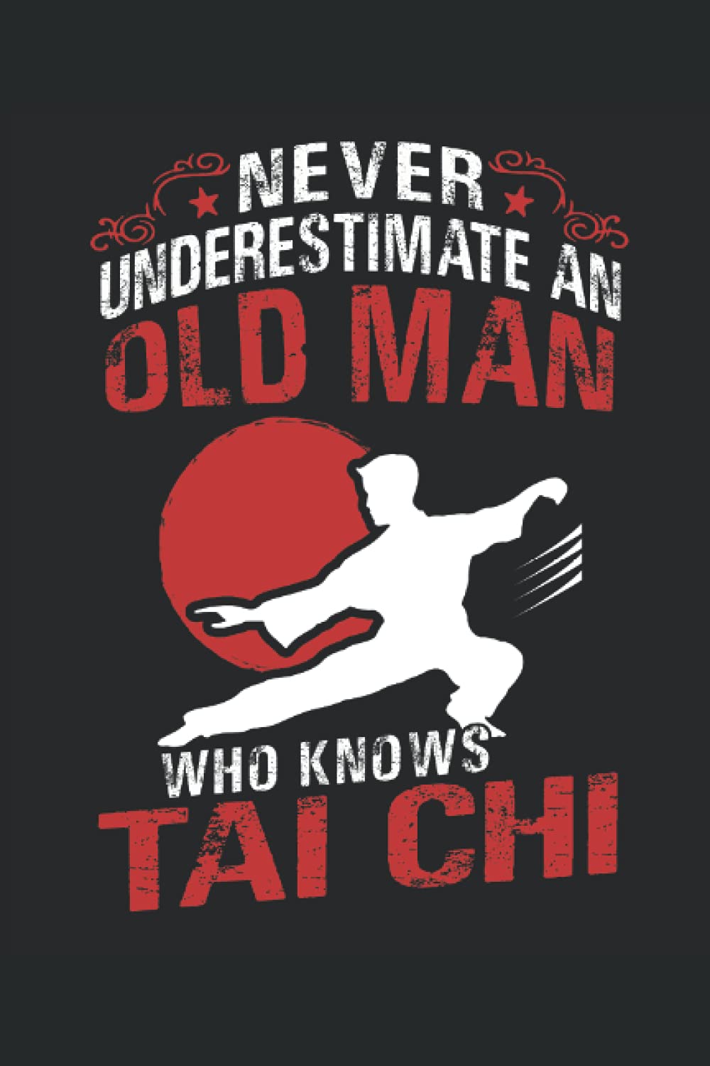 Never Underestimate An Old Men Who Knows Tai Chi: Never Underestimate An Old Men Who Knows Tai Chi Notebook, 6x9'' Sizes, 120 Pages, Lined Journal Paper Gift For Tai Chi Lover