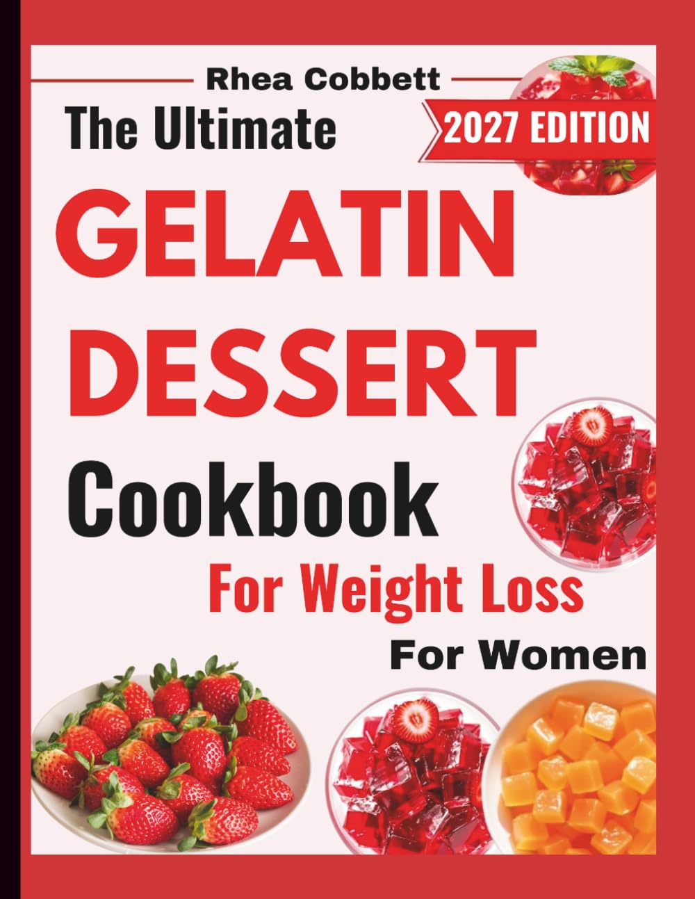 THE ULTIMATE GELATIN DESSERT COOKBOOK FOR WEIGHT LOSS FOR WOMEN: Low-Calorie, Sugar-Conscious & Guilt-Free Recipes to Satisfy Cravings Without Ruining Your Diet
