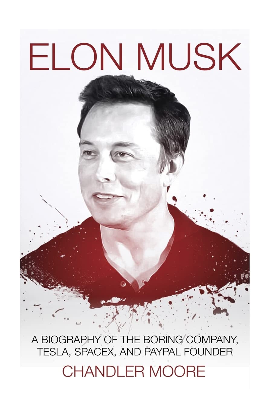 Elon Musk: A Biography of The Boring Company, Tesla, SpaceX, and PayPal Founder