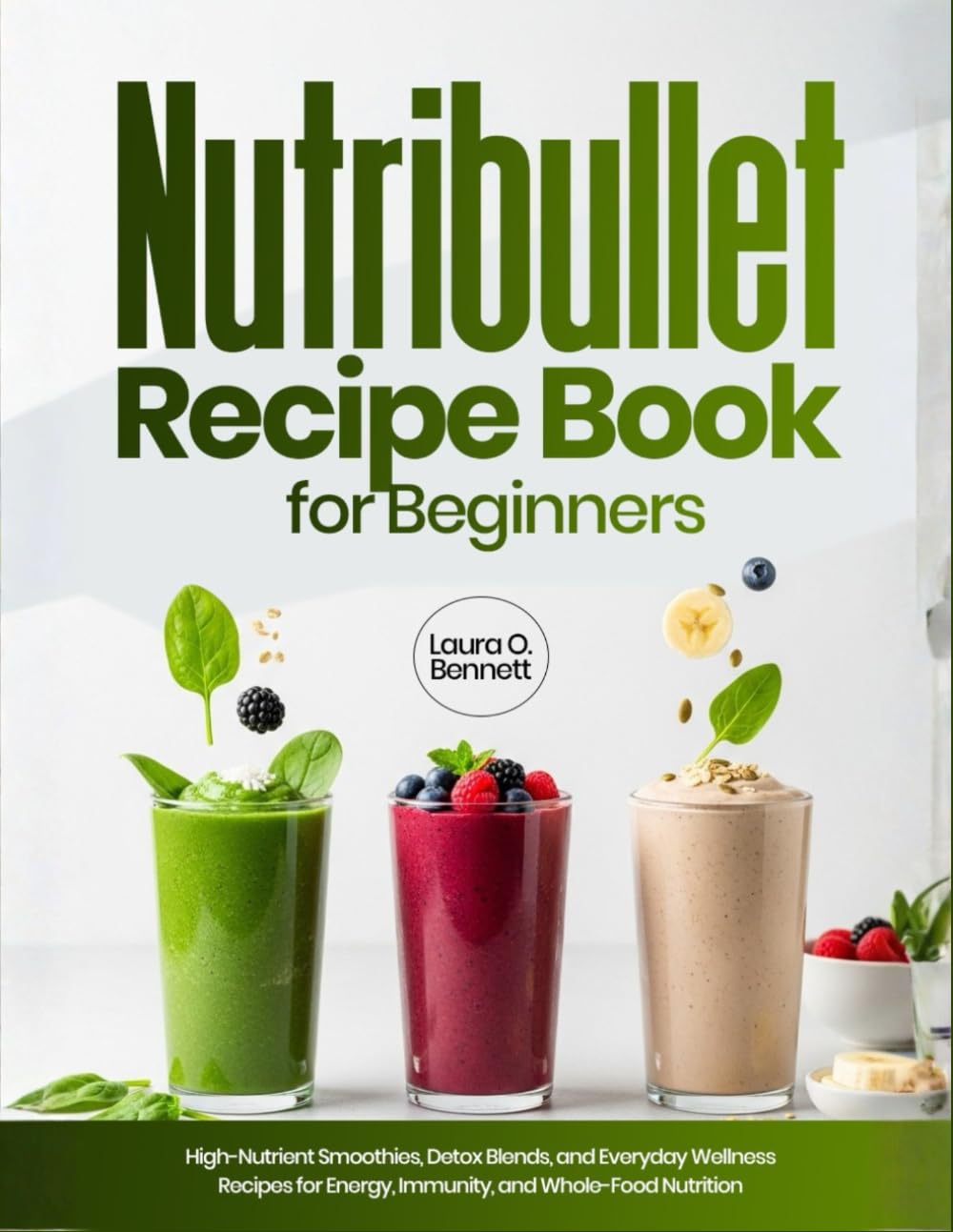 Nutribullet Recipe Book for Beginners: High-Nutrient Smoothies, Detox Blends, and Everyday Wellness Recipes for Energy, Immunity, and Whole-Food Nutrition