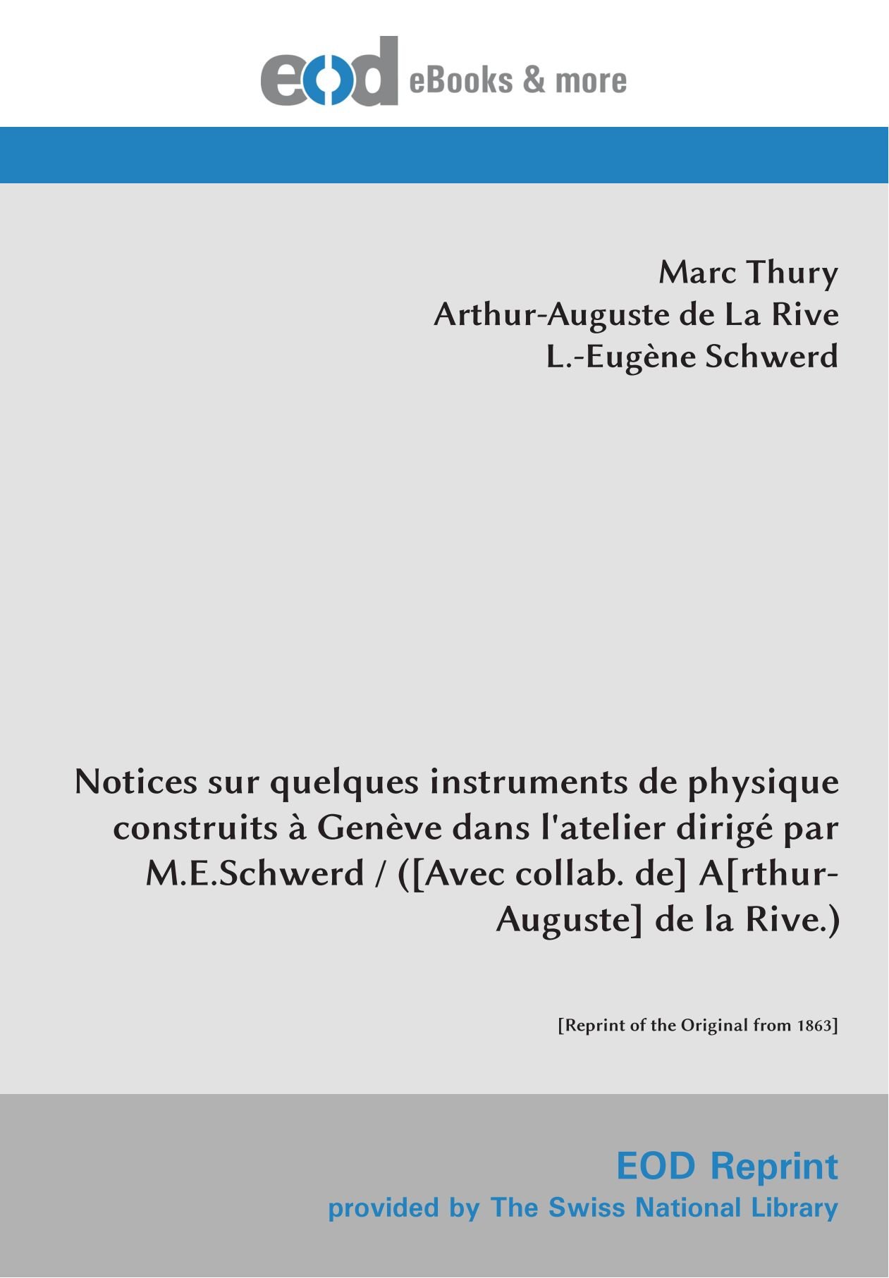 Notices sur quelques instruments de physique construits à Genève dans l'atelier dirigé par M.E.Schwerd / ([Avec collab. de] A[rthur-Auguste] de la Rive.): [Reprint of the Original from 1863]