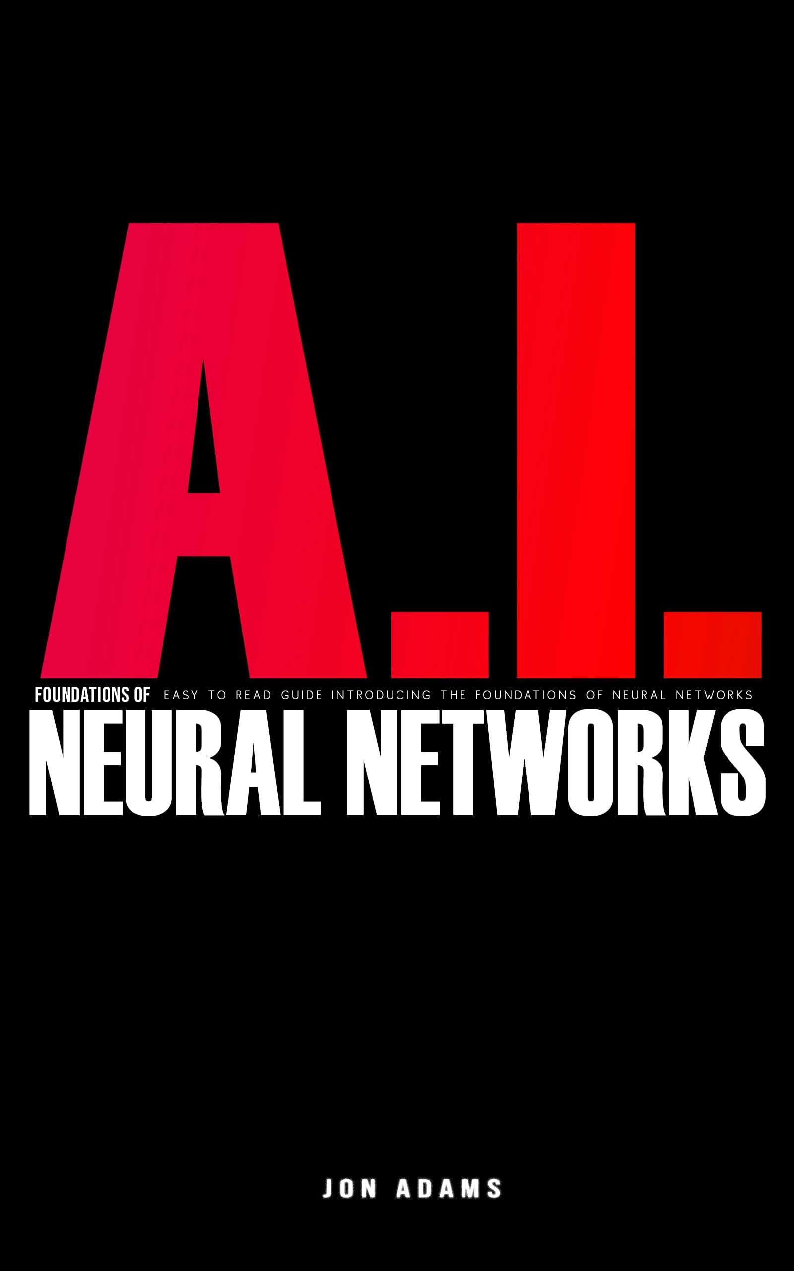 AI Foundations of Neural Networks: Easy To Read Guide Introducing the Foundations Of Neural Networks and AI