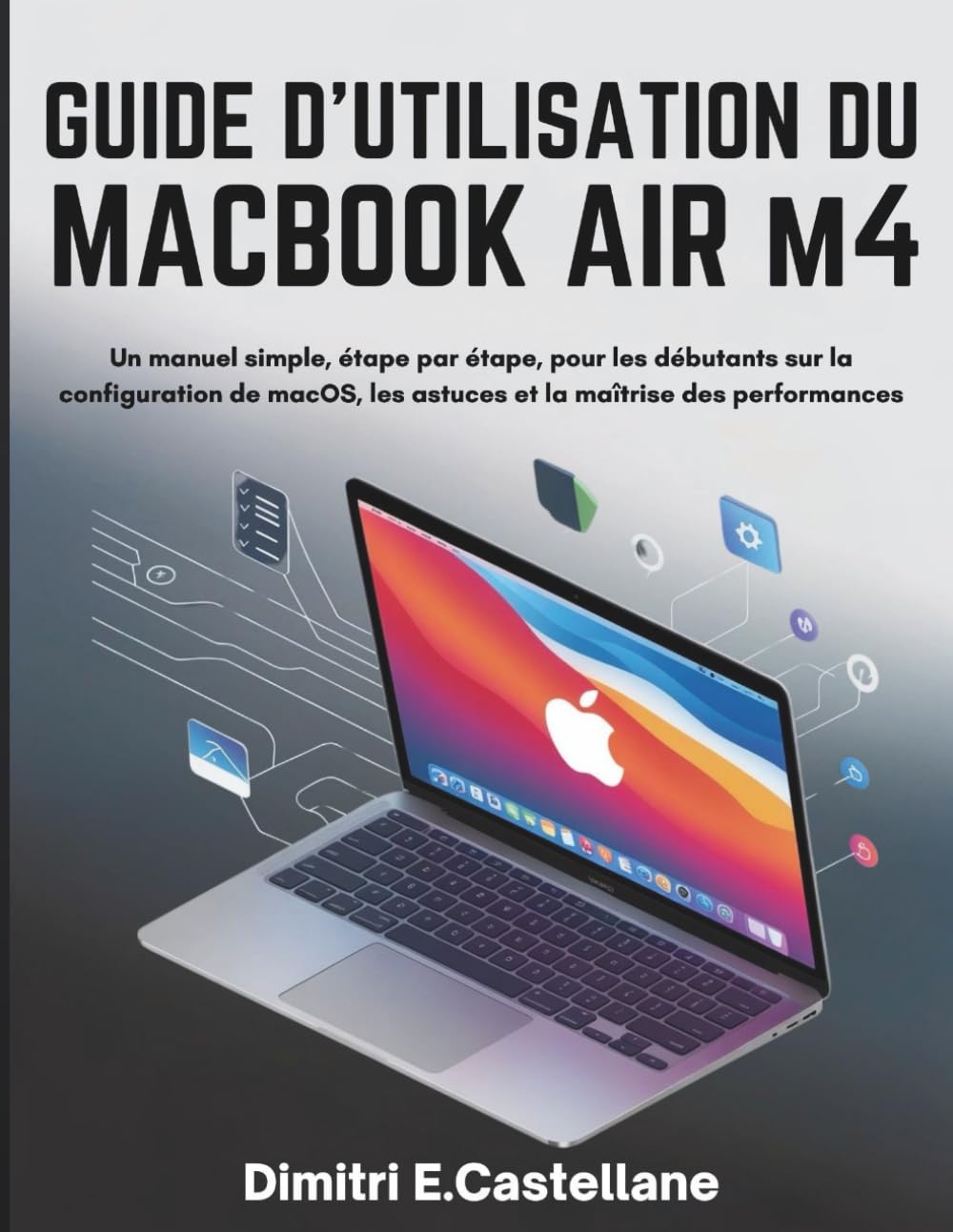 GUIDE D'UTILISATION DU MACBOOK AIR M4 2025: Un manuel simple, étape par étape, pour les débutants sur la configuration de macOS, les astuces et la maîtrise des performances