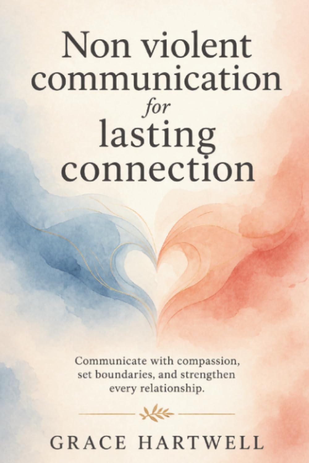 Non Violent Communication for Lasting Connection: Communicate with Compassion, Set Boundaries, and Strengthen Every Relationship
