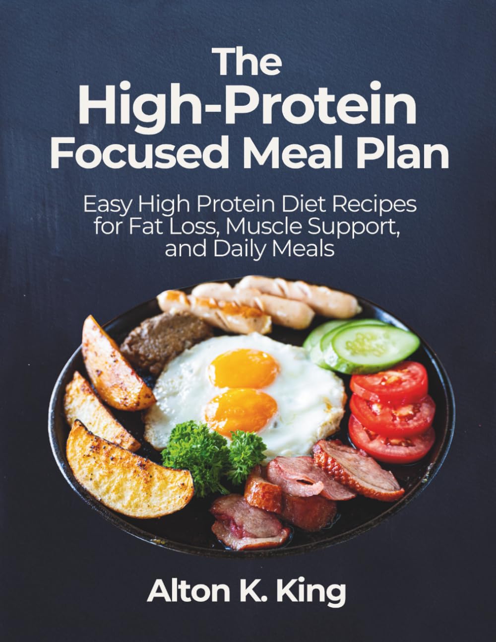 The High-Protein Focused Meal Plan: Easy High Protein Diet Recipes for Fat Loss, Muscle Support, and Daily Meals
