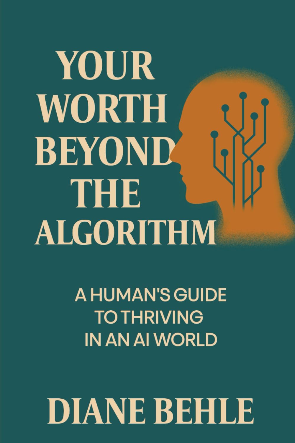 Your Worth Beyond the Algorithm: A Human's Guide to Thriving in an AI World