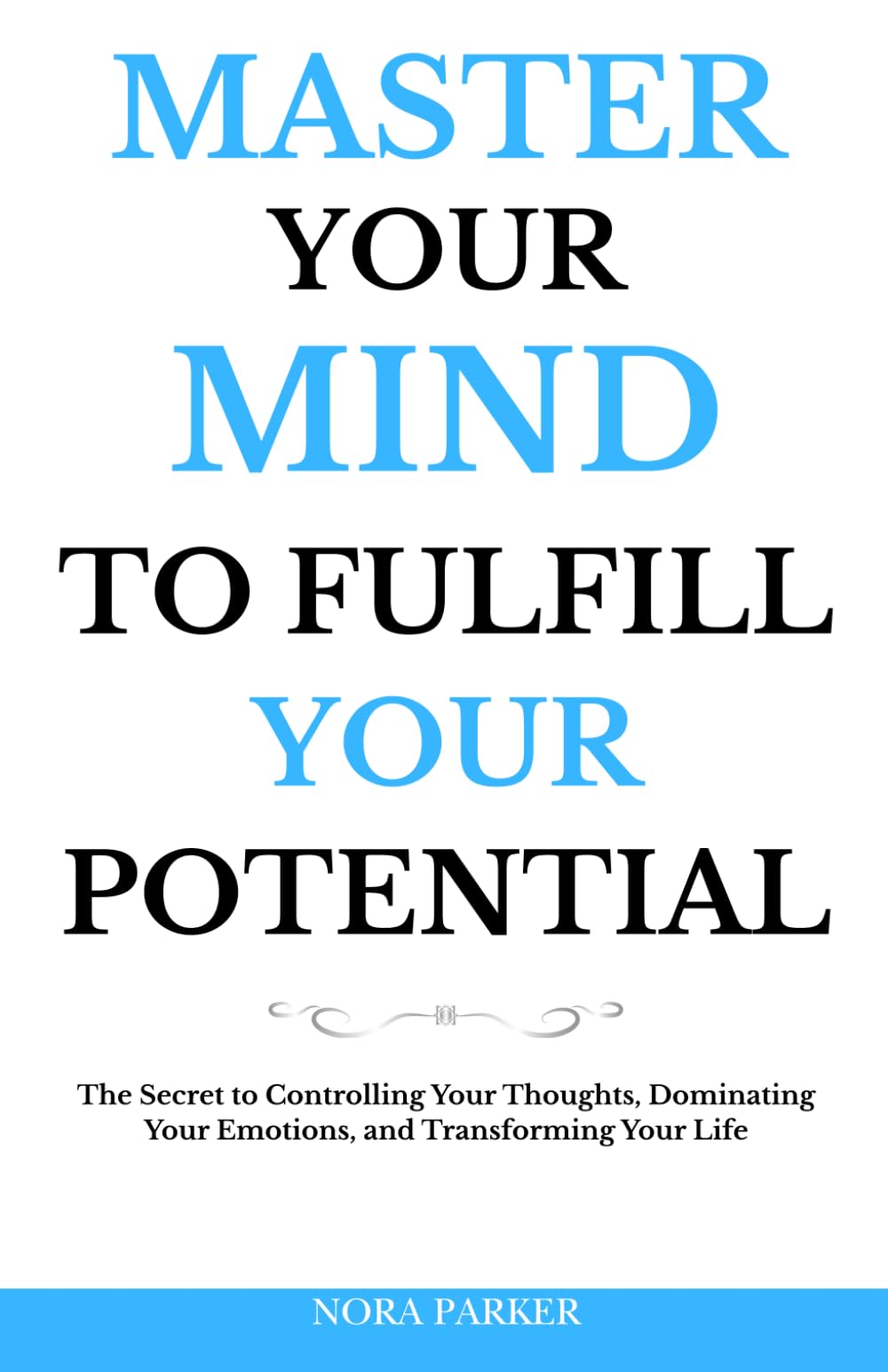 Master Your Mind to Fulfill Your Potential: The Secret to Controlling Your Thoughts, Dominating Your Emotions, and Transforming Your Life